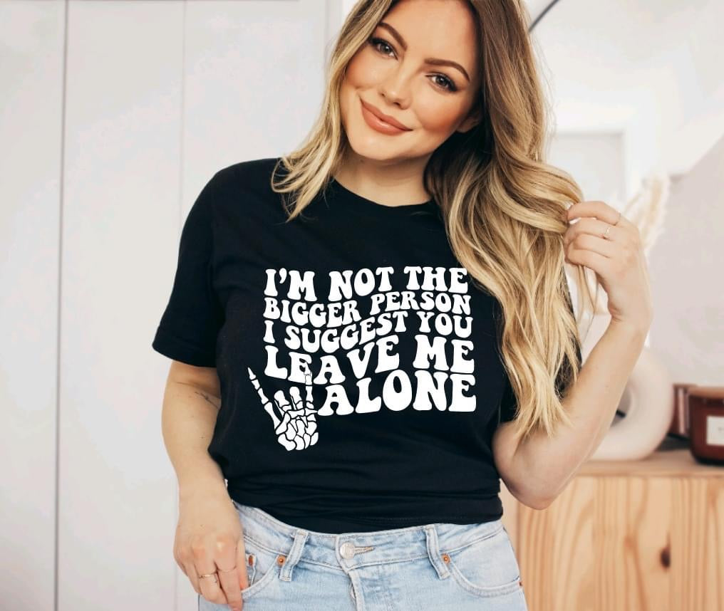 I’m not the bigger person I suggest you leave me alone Tee Shirt