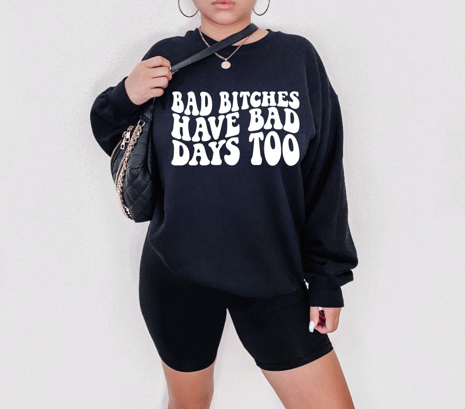 Bad Bitches have bad days Too Sweatshirt